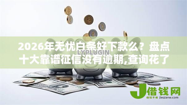 2026年无忧白条好下款么?盘点十大靠谱征信没有逾期,查询花了,能贷款的平台 2026年无忧白条好下款么?盘点十大靠谱征信没有逾期,查询花了,能贷款的平台