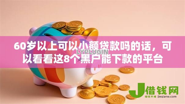 60岁以上可以小额贷款吗的话,可以看看这8个黑户能下款的平台 60岁以上可以小额贷款吗的话,可以看看这8个黑户能下款的平台