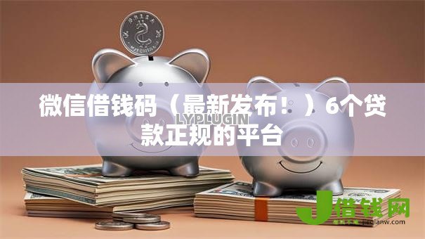 微信借钱码(最新发布!)6个贷款正规的平台 微信借钱码(最新发布!)6个贷款正规的平台
