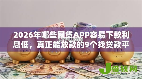 2026年哪些网贷APP容易下款利息低,真正能放款的9个找贷款平台推荐 2026年哪些网贷APP容易下款利息低,真正能放款的9个找贷款平台推荐