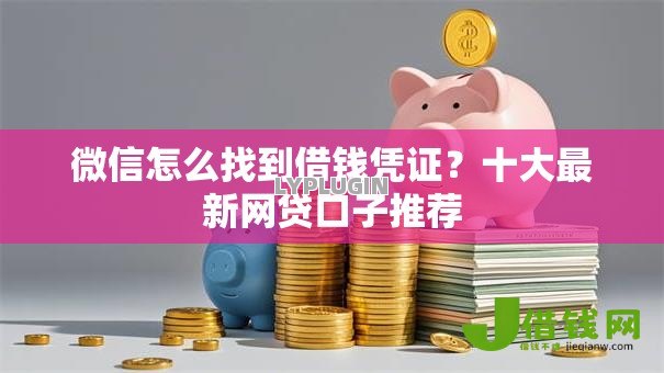 微信怎么找到借钱凭证?十大最新网贷口子推荐 微信怎么找到借钱凭证?十大最新网贷口子推荐