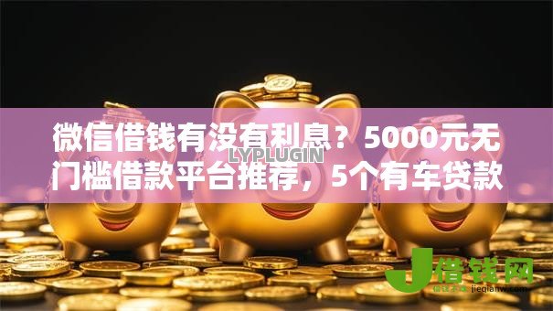 微信借钱有没有利息？5000元无门槛借款平台推荐，5个有车贷款平台盘点