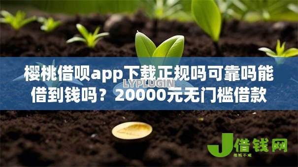 樱桃借呗app下载正规吗可靠吗能借到钱吗？20000元无门槛借款8个平台推荐