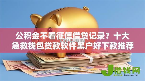 公积金不看征信借贷记录?十大急救钱包贷款软件黑户好下款推荐 公积金不看征信借贷记录?十大急救钱包贷款软件黑户好下款推荐