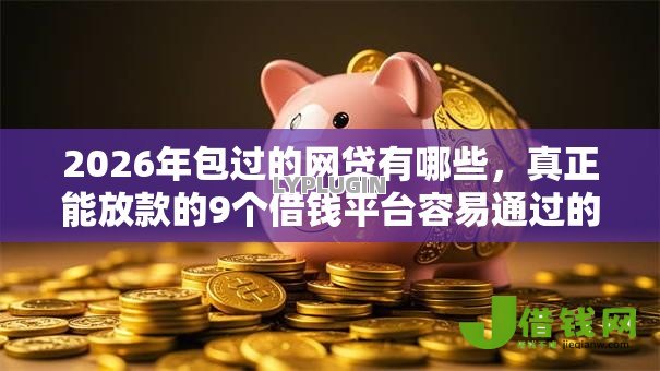 2026年包过的网贷有哪些，真正能放款的9个借钱平台容易通过的推荐