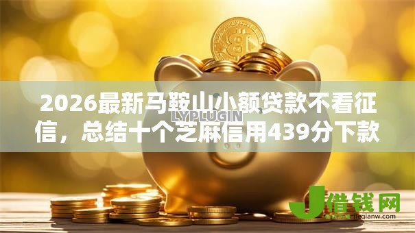 2026最新马鞍山小额贷款不看征信，总结十个芝麻信用439分下款的软件！