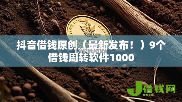 抖音借钱原创(最新发布!)9个借钱周转软件1000 抖音借钱原创(最新发布!)9个借钱周转软件1000