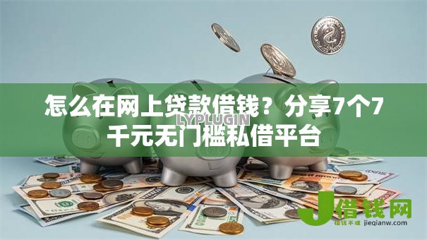 怎么在网上贷款借钱?分享7个7千元无门槛私借平台 怎么在网上贷款借钱?分享7个7千元无门槛私借平台