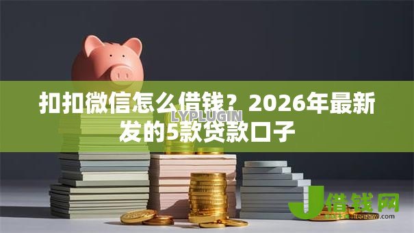 扣扣微信怎么借钱？2026年最新发的5款贷款口子