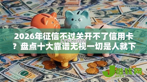 2026年征信不过关开不了信用卡？盘点十大靠谱无视一切是人就下款的口子
