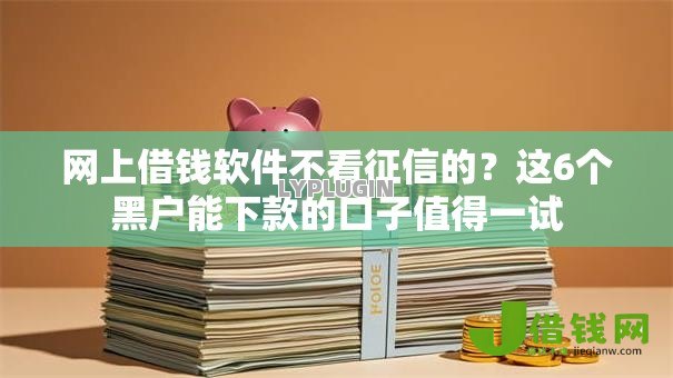 网上借钱软件不看征信的？这6个黑户能下款的口子值得一试