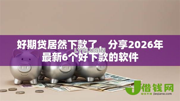好期贷居然下款了,分享2026年最新6个好下款的软件 好期贷居然下款了,分享2026年最新6个好下款的软件