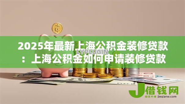 2025年最新上海公积金装修贷款：上海公积金如何申请装修贷款