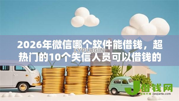 2026年微信哪个软件能借钱,超热门的10个失信人员可以借钱的网贷平台推荐 2026年微信哪个软件能借钱,超热门的10个失信人员可以借钱的网贷平台推荐