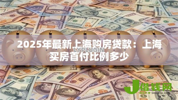 2025年最新上海购房贷款:上海买房首付比例多少 2025年最新上海购房贷款:上海买房首付比例多少