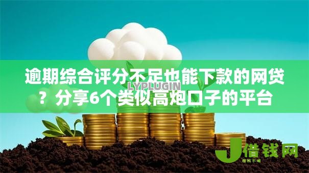 逾期综合评分不足也能下款的网贷?分享6个类似高炮口子的平台 逾期综合评分不足也能下款的网贷?分享6个类似高炮口子的平台