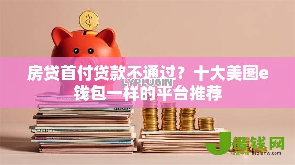 房贷首付贷款不通过？十大美图e钱包一样的平台推荐