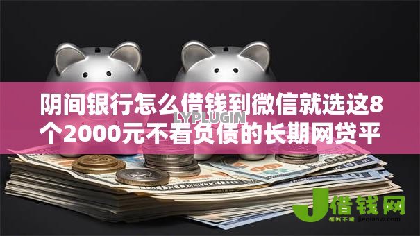 阴间银行怎么借钱到微信就选这8个2000元不看负债的长期网贷平台