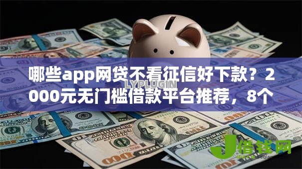 哪些app网贷不看征信好下款？2000元无门槛借款平台推荐，8个网贷平台盘点