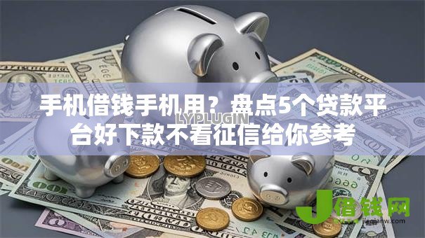 手机借钱手机用？盘点5个贷款平台好下款不看征信给你参考