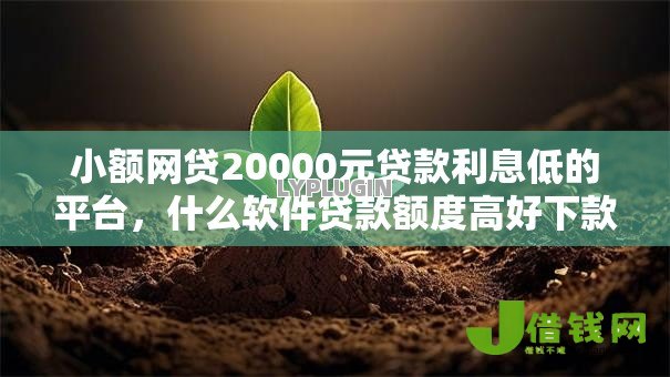 小额网贷20000元贷款利息低的平台，什么软件贷款额度高好下款的6个平台介绍