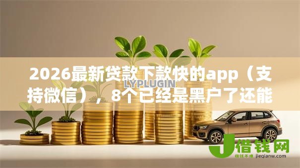 2026最新贷款下款快的app(支持微信),8个已经是黑户了还能借到钱的软件无私分享 2026最新贷款下款快的app(支持微信),8个已经是黑户了还能借到钱的软件无私分享