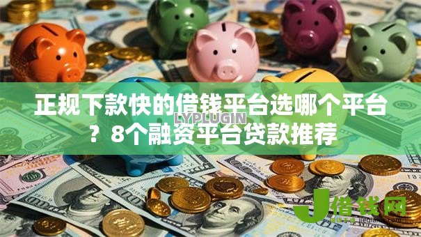 正规下款快的借钱平台选哪个平台？8个融资平台贷款推荐