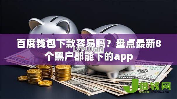 百度钱包下款容易吗？盘点最新8个黑户都能下的app