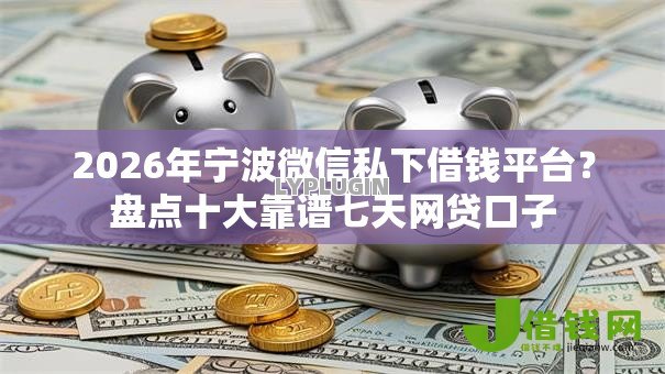 2026年宁波微信私下借钱平台？盘点十大靠谱七天网贷口子