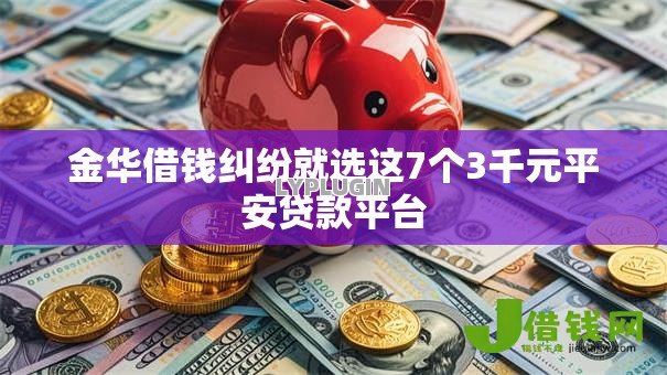 金华借钱纠纷就选这7个3千元平安贷款平台