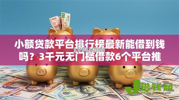 小额贷款平台排行榜最新能借到钱吗?3千元无门槛借款6个平台推荐 小额贷款平台排行榜最新能借到钱吗?3千元无门槛借款6个平台推荐
