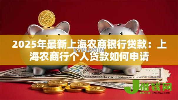 2025年最新上海农商银行贷款:上海农商行个人贷款如何申请 2025年最新上海农商银行贷款:上海农商行个人贷款如何申请