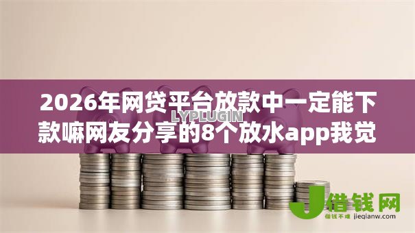 2026年网贷平台放款中一定能下款嘛网友分享的8个放水app我觉得不错! 2026年网贷平台放款中一定能下款嘛网友分享的8个放水app我觉得不错!