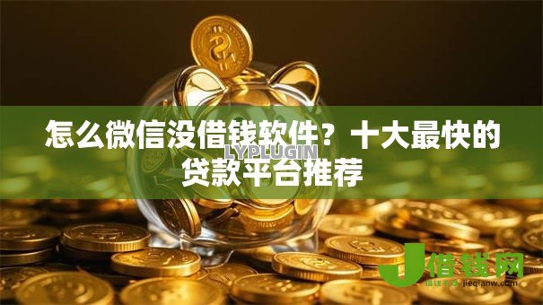 怎么微信没借钱软件?十大最快的贷款平台推荐 怎么微信没借钱软件?十大最快的贷款平台推荐