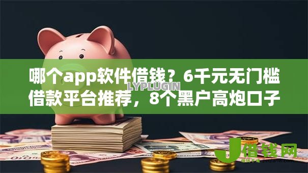 哪个app软件借钱?6千元无门槛借款平台推荐,8个黑户高炮口子下款的2025盘点 哪个app软件借钱?6千元无门槛借款平台推荐,8个黑户高炮口子下款的2025盘点