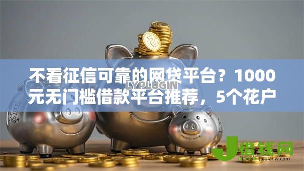不看征信可靠的网贷平台?1000元无门槛借款平台推荐,5个花户黑户借钱的平台100%能借到盘点 不看征信可靠的网贷平台?1000元无门槛借款平台推荐,5个花户黑户借钱的平台100%能借到盘点