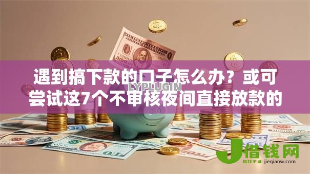 遇到搞下款的口子怎么办?或可尝试这7个不审核夜间直接放款的网贷平台 遇到搞下款的口子怎么办?或可尝试这7个不审核夜间直接放款的网贷平台