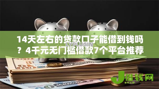 14天左右的贷款口子能借到钱吗?4千元无门槛借款7个平台推荐 14天左右的贷款口子能借到钱吗?4千元无门槛借款7个平台推荐