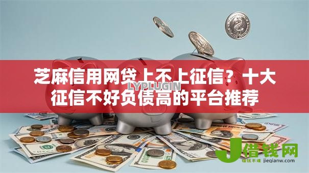 芝麻信用网贷上不上征信？十大征信不好负债高的平台推荐