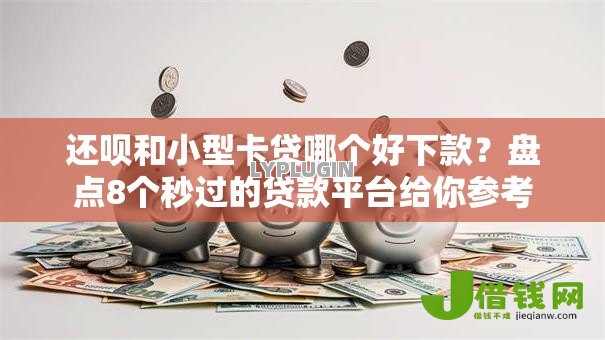 还呗和小型卡贷哪个好下款?盘点8个秒过的贷款平台给你参考 还呗和小型卡贷哪个好下款?盘点8个秒过的贷款平台给你参考