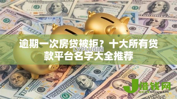 逾期一次房贷被拒?十大所有贷款平台名字大全推荐 逾期一次房贷被拒?十大所有贷款平台名字大全推荐