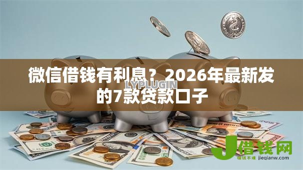 微信借钱有利息？2026年最新发的7款贷款口子