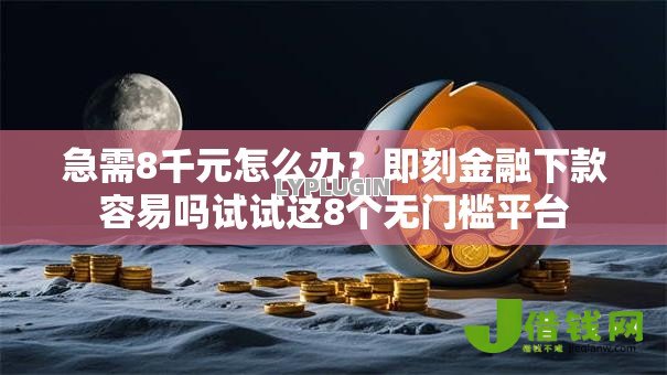 急需8千元怎么办？即刻金融下款容易吗试试这8个无门槛平台