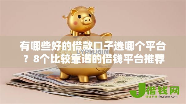 有哪些好的借款口子选哪个平台?8个比较靠谱的借钱平台推荐 有哪些好的借款口子选哪个平台?8个比较靠谱的借钱平台推荐
