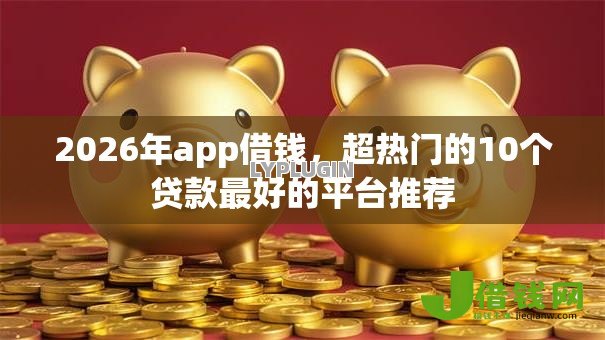 2026年app借钱,超热门的10个贷款最好的平台推荐 2026年app借钱,超热门的10个贷款最好的平台推荐