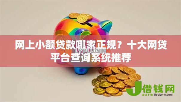 网上小额贷款哪家正规?十大网贷平台查询系统推荐 网上小额贷款哪家正规?十大网贷平台查询系统推荐