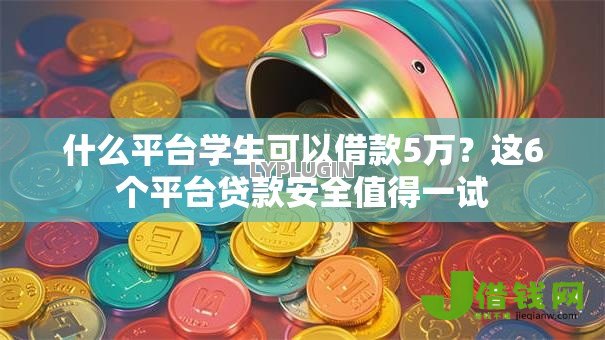 什么平台学生可以借款5万？这6个平台贷款安全值得一试