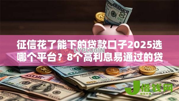 征信花了能下的贷款口子2025选哪个平台？8个高利息易通过的贷款平台呢推荐