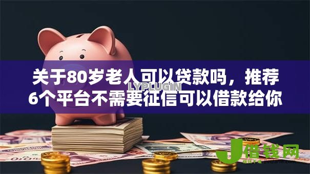 关于80岁老人可以贷款吗,推荐6个平台不需要征信可以借款给你 关于80岁老人可以贷款吗,推荐6个平台不需要征信可以借款给你