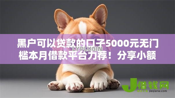 黑户可以贷款的口子5000元无门槛本月借款平台力荐!分享小额网贷口子5000元无门槛借款 黑户可以贷款的口子5000元无门槛本月借款平台力荐!分享小额网贷口子5000元无门槛借款